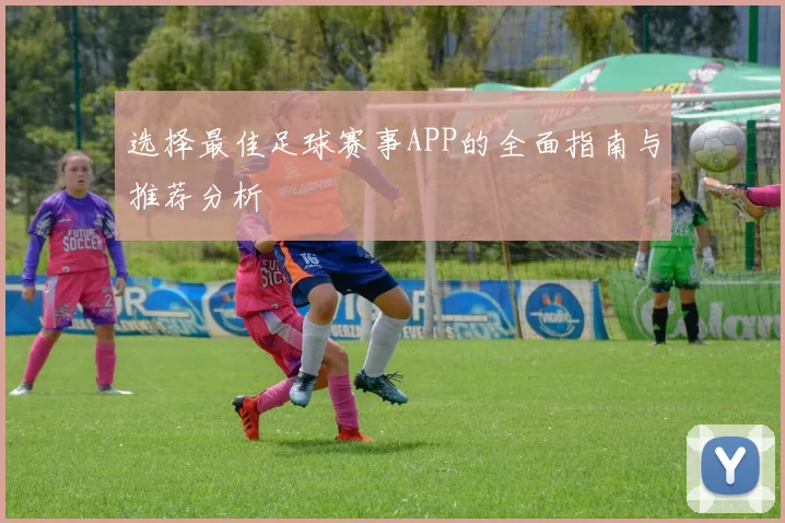 选择最佳足球赛事APP的全面指南与推荐分析