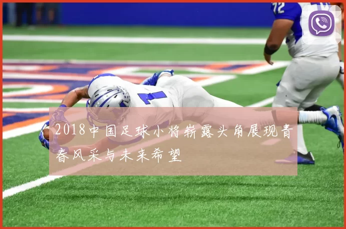2018中国足球小将崭露头角展现青春风采与未来希望