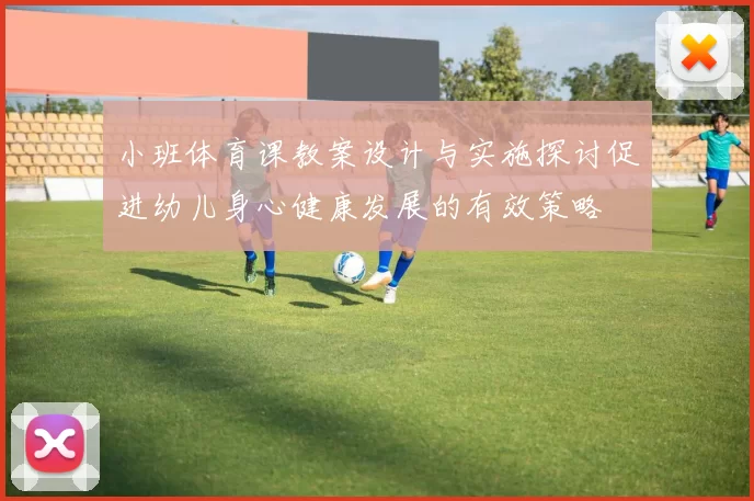 小班体育课教案设计与实施探讨促进幼儿身心健康发展的有效策略