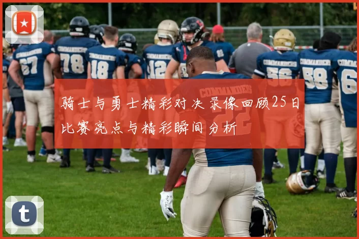 骑士与勇士精彩对决录像回顾25日比赛亮点与精彩瞬间分析