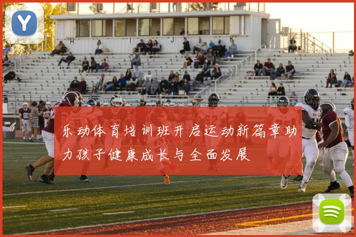 乐动体育培训班开启运动新篇章助力孩子健康成长与全面发展