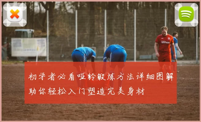 初学者必看哑铃锻炼方法详细图解助你轻松入门塑造完美身材